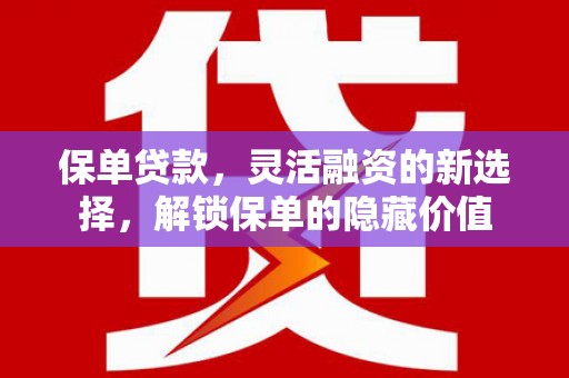 三江保单贷款，灵活融资的新选择，解锁保单的隐藏价值
