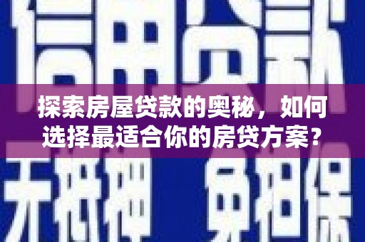 三江探索房屋贷款的奥秘，如何选择最适合你的房贷方案？