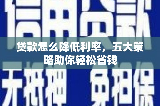 三江贷款怎么降低利率，五大策略助你轻松省钱