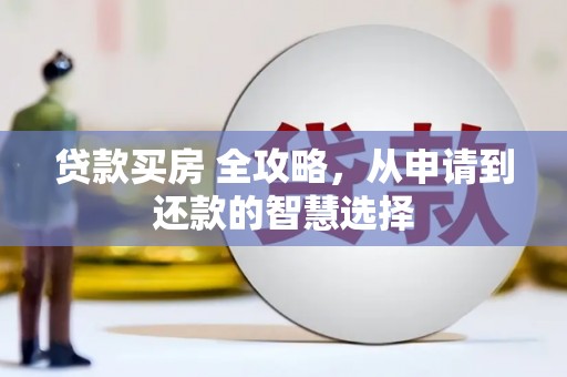 三江贷款买房 全攻略，从申请到还款的智慧选择