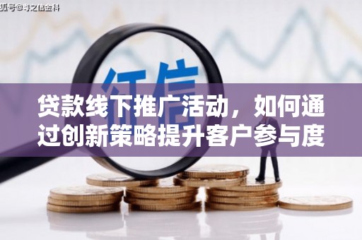 三江贷款线下推广活动，如何通过创新策略提升客户参与度