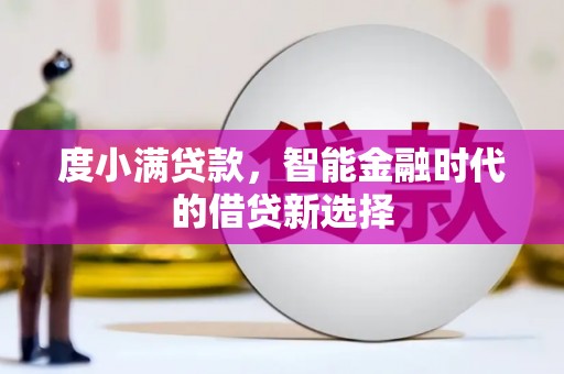 三江度小满贷款，智能金融时代的借贷新选择