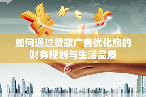 三江如何通过贷款广告优化您的财务规划与生活品质
