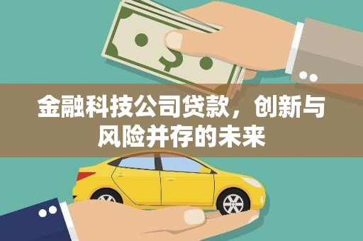 三江金融科技公司贷款，创新与风险并存的未来