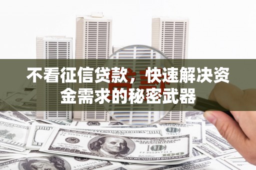 三江不看征信贷款，快速解决资金需求的秘密武器