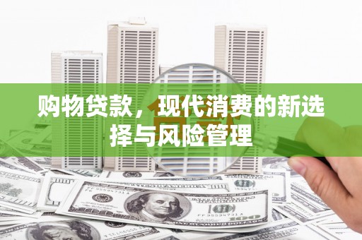 三江购物贷款，现代消费的新选择与风险管理
