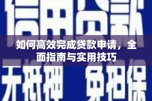 三江如何高效完成贷款申请，全面指南与实用技巧
