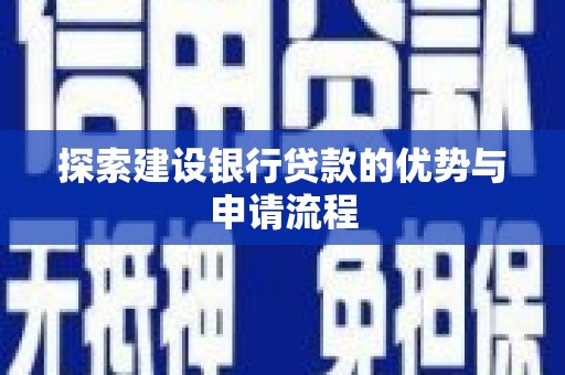 三江探索建设银行贷款的优势与申请流程