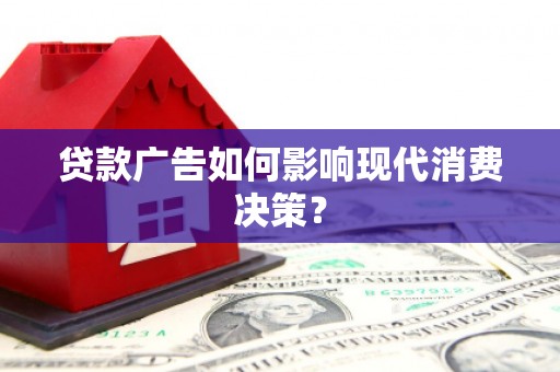 三江贷款广告如何影响现代消费决策？