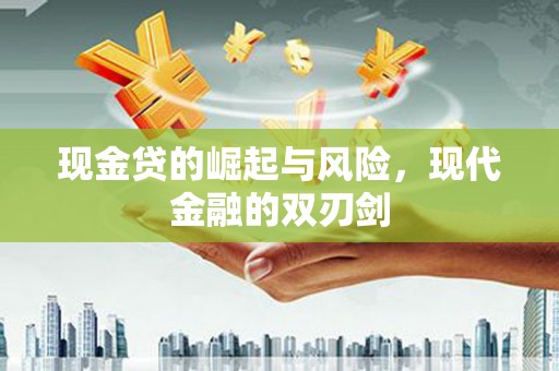 三江现金贷的崛起与风险，现代金融的双刃剑