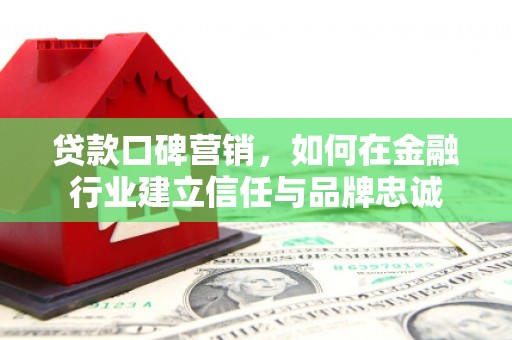 三江贷款口碑营销，如何在金融行业建立信任与品牌忠诚