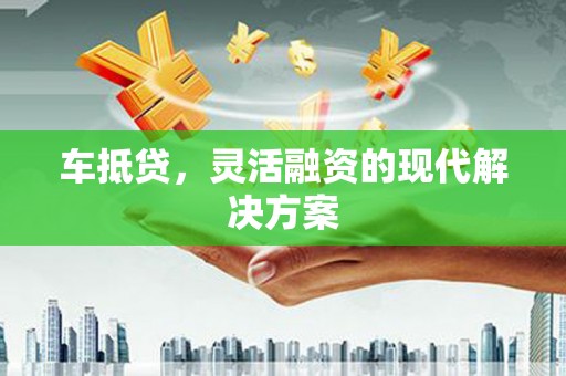 三江车抵贷，灵活融资的现代解决方案