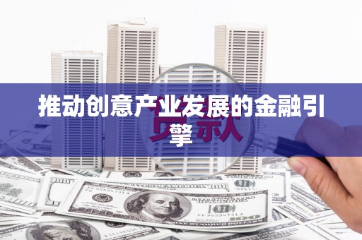 三江推动创意产业发展的金融引擎