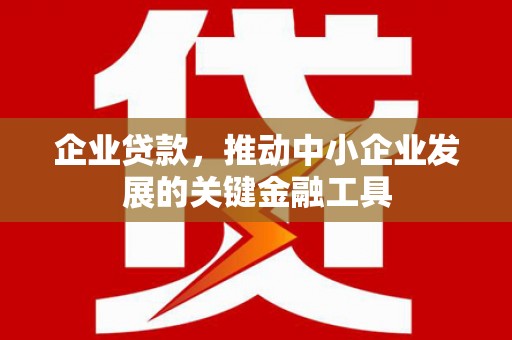 三江企业贷款，推动中小企业发展的关键金融工具