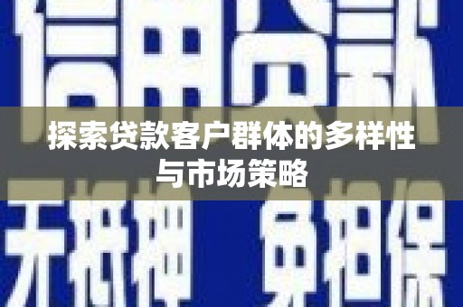 三江探索贷款客户群体的多样性与市场策略
