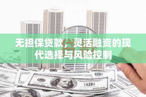 三江无担保贷款，灵活融资的现代选择与风险控制