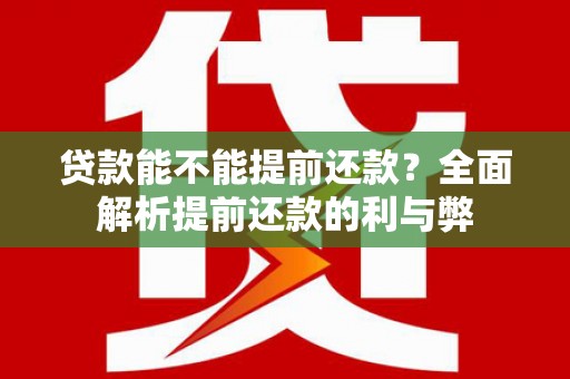 三江贷款能不能提前还款？全面解析提前还款的利与弊
