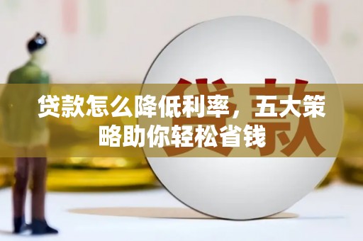 三江贷款怎么降低利率，五大策略助你轻松省钱