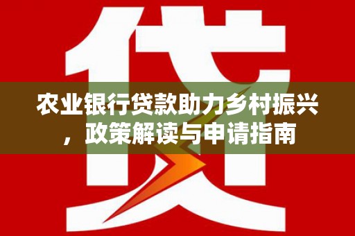 三江农业银行贷款助力乡村振兴，政策解读与申请指南
