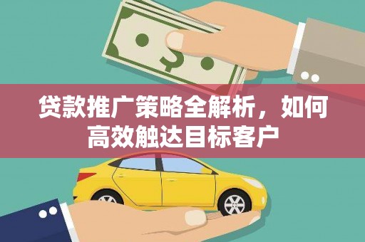 三江贷款推广策略全解析，如何高效触达目标客户