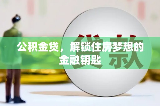 三江公积金贷，解锁住房梦想的金融钥匙