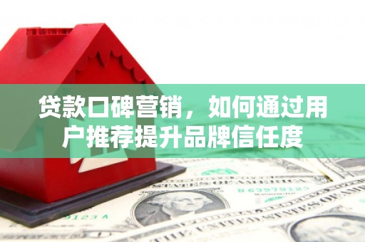 三江贷款口碑营销，如何通过用户推荐提升品牌信任度