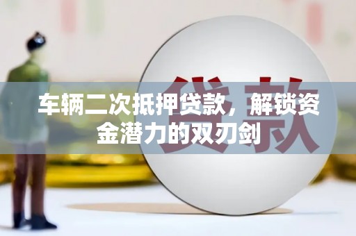 三江车辆二次抵押贷款，解锁资金潜力的双刃剑