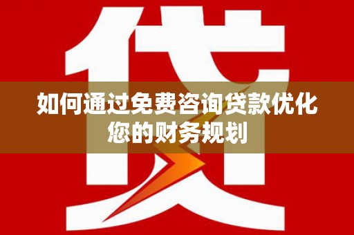 三江如何通过免费咨询贷款优化您的财务规划