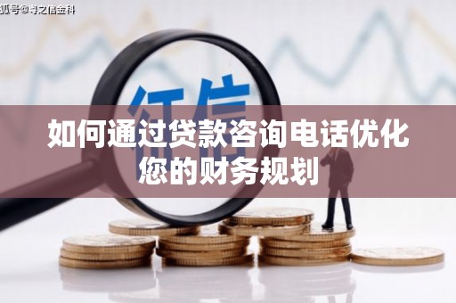 三江如何通过贷款咨询电话优化您的财务规划