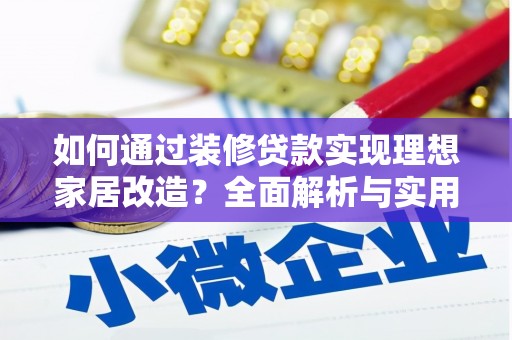 三江如何通过装修贷款实现理想家居改造？全面解析与实用指南