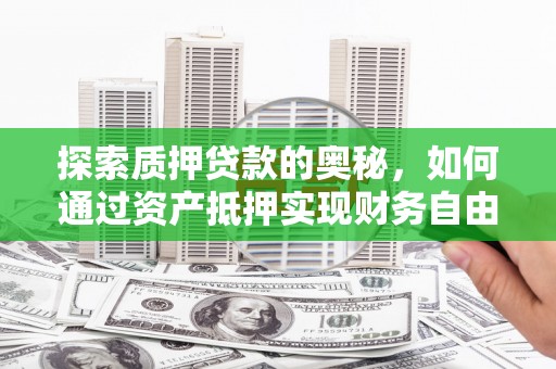 三江探索质押贷款的奥秘，如何通过资产抵押实现财务自由