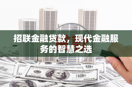 三江招联金融贷款，现代金融服务的智慧之选