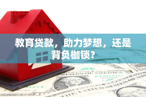 三江教育贷款，助力梦想，还是背负枷锁？