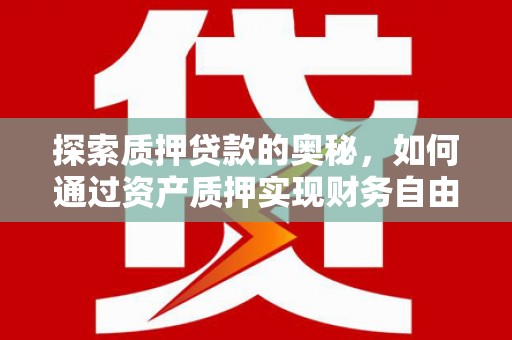 三江探索质押贷款的奥秘，如何通过资产质押实现财务自由