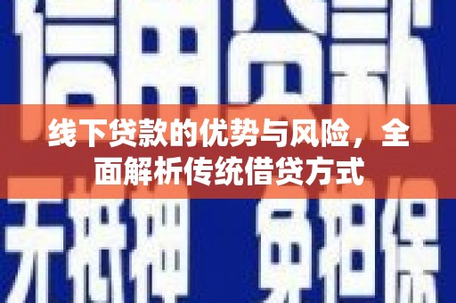 三江线下贷款的优势与风险，全面解析传统借贷方式