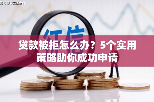 三江贷款被拒怎么办？5个实用策略助你成功申请