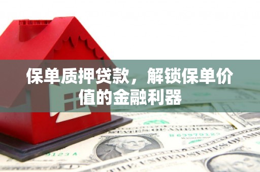 三江保单质押贷款，解锁保单价值的金融利器