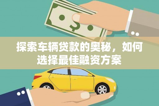 三江探索车辆贷款的奥秘，如何选择最佳融资方案