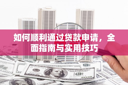 三江如何顺利通过贷款申请，全面指南与实用技巧