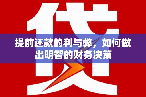 三江提前还款的利与弊，如何做出明智的财务决策