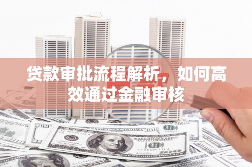 三江贷款审批流程解析，如何高效通过金融审核