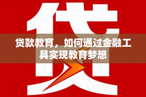 三江贷款教育，如何通过金融工具实现教育梦想