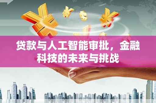 三江贷款与人工智能审批，金融科技的未来与挑战