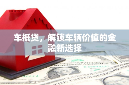 三江车抵贷，解锁车辆价值的金融新选择