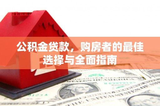 三江公积金贷款，购房者的最佳选择与全面指南