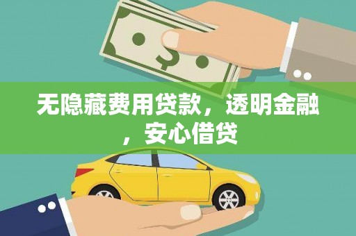 三江无隐藏费用贷款，透明金融，安心借贷