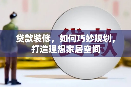 三江贷款装修，如何巧妙规划，打造理想家居空间