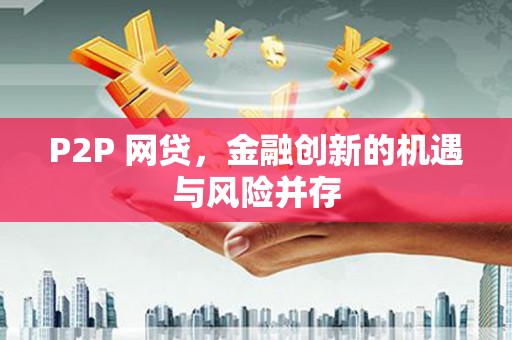 三江P2P 网贷，金融创新的机遇与风险并存