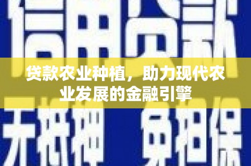 三江贷款农业种植，助力现代农业发展的金融引擎