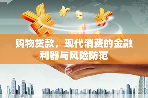 三江购物贷款，现代消费的金融利器与风险防范